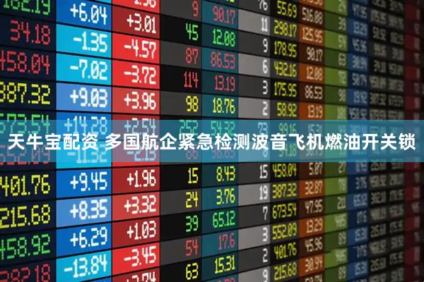 天牛宝配资 多国航企紧急检测波音飞机燃油开关锁