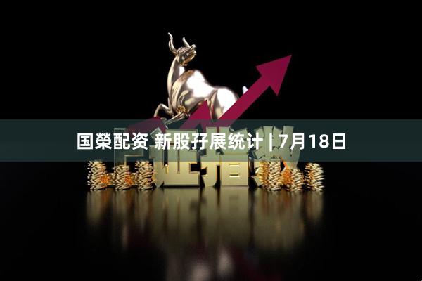 国榮配资 新股孖展统计 | 7月18日