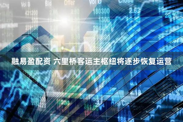 融易盈配资 六里桥客运主枢纽将逐步恢复运营