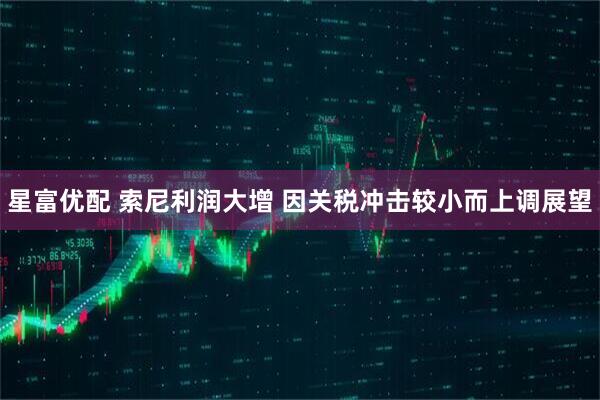星富优配 索尼利润大增 因关税冲击较小而上调展望