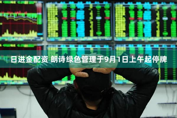日进金配资 朗诗绿色管理于9月1日上午起停牌