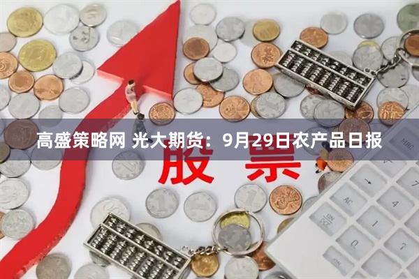 高盛策略网 光大期货：9月29日农产品日报