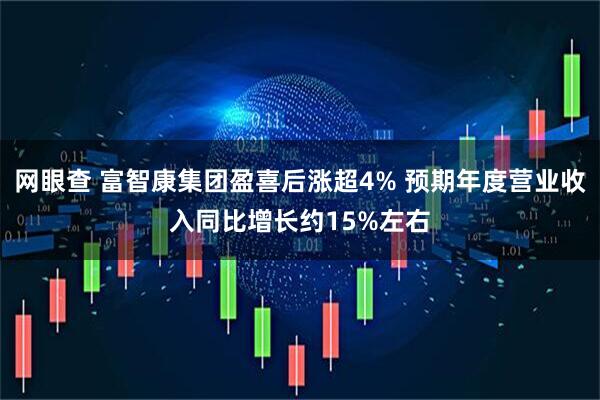 网眼查 富智康集团盈喜后涨超4% 预期年度营业收入同比增长约15%左右