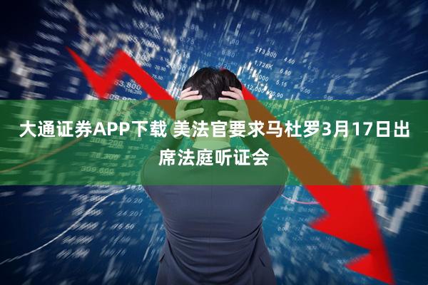 大通证券APP下载 美法官要求马杜罗3月17日出席法庭听证会